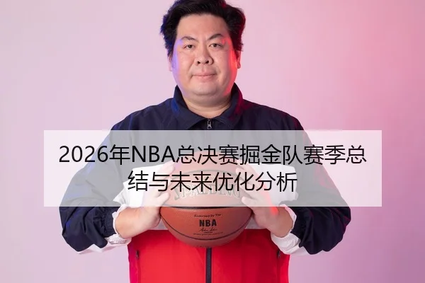 2026年NBA总决赛掘金队赛季总结与未来优化分析
