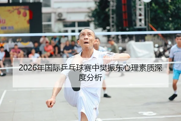 2026年国际乒乓球赛中樊振东心理素质深度分析