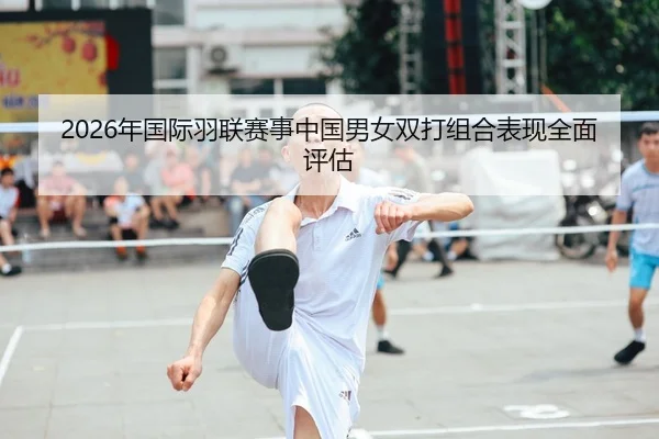 2026年国际羽联赛事中国男女双打组合表现全面评估
