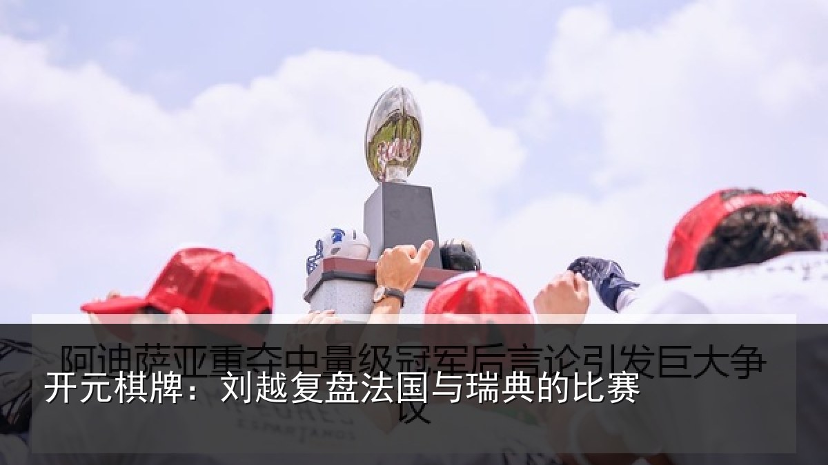 开元棋牌:刘越复盘法国与瑞典的比赛