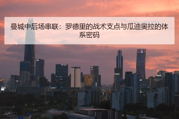 曼城中后场串联：罗德里的战术支点与瓜迪奥拉的体系密码