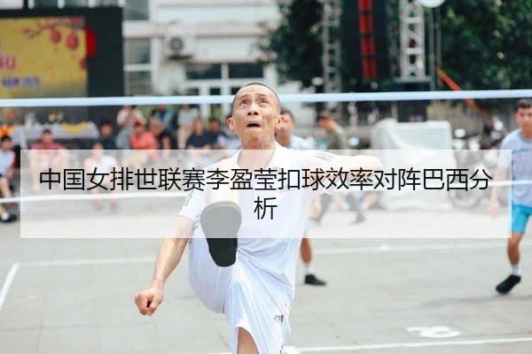 中国女排世联赛李盈莹扣球效率对阵巴西分析